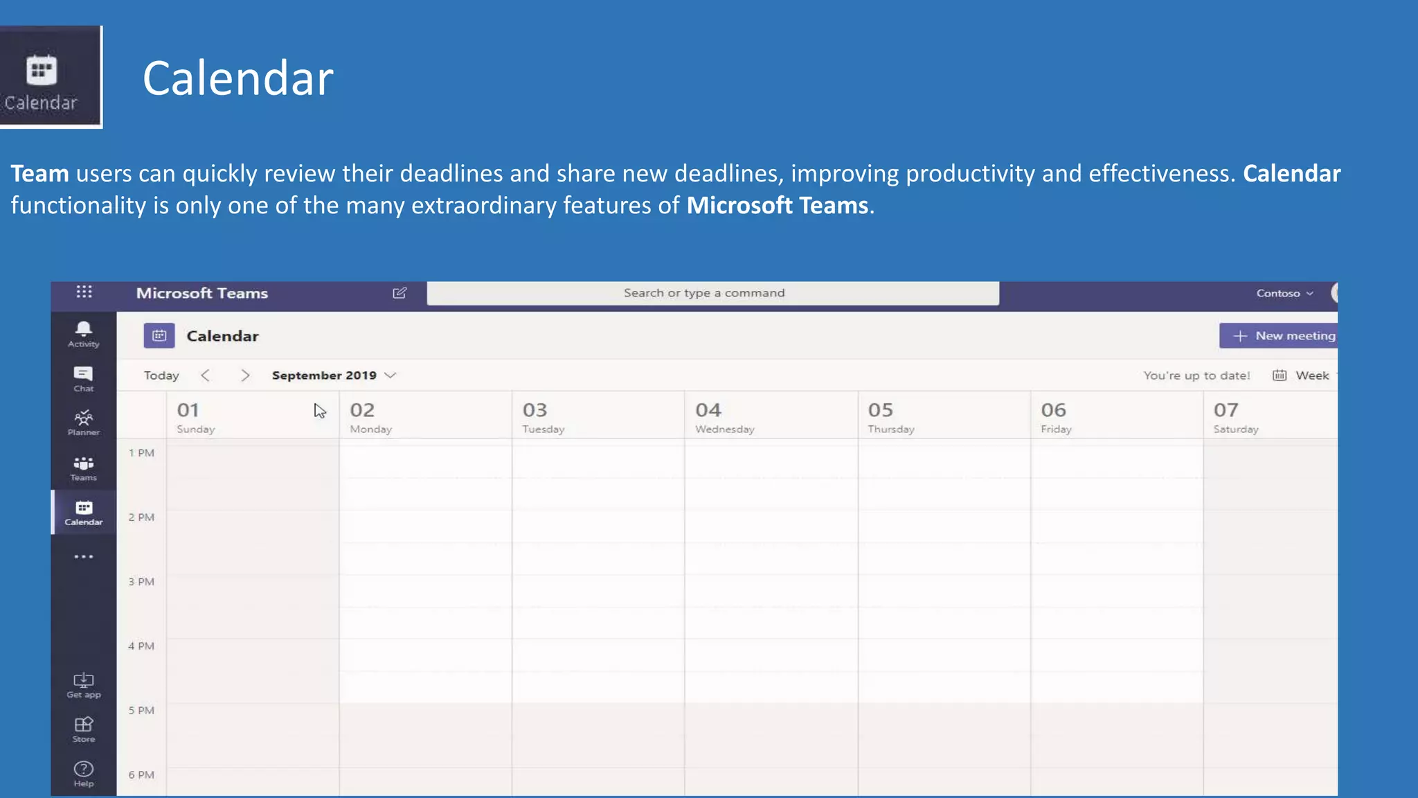 Calendar
Team users can quickly review their deadlines and share new deadlines, improving productivity and effectiveness. Calendar
functionality is only one of the many extraordinary features of Microsoft Teams.
 
