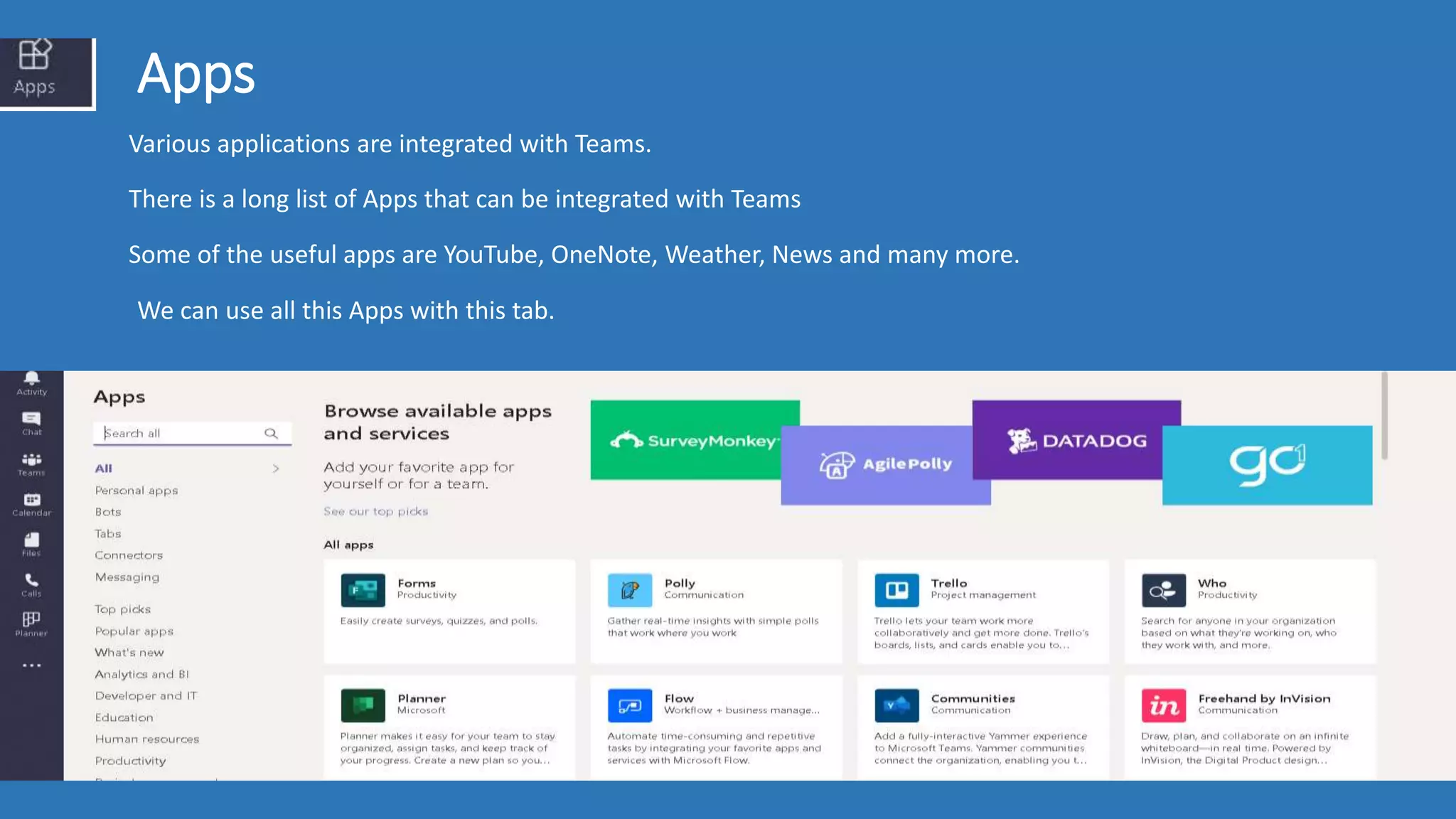 Apps
Various applications are integrated with Teams.
There is a long list of Apps that can be integrated with Teams
Some of the useful apps are YouTube, OneNote, Weather, News and many more.
We can use all this Apps with this tab.
 