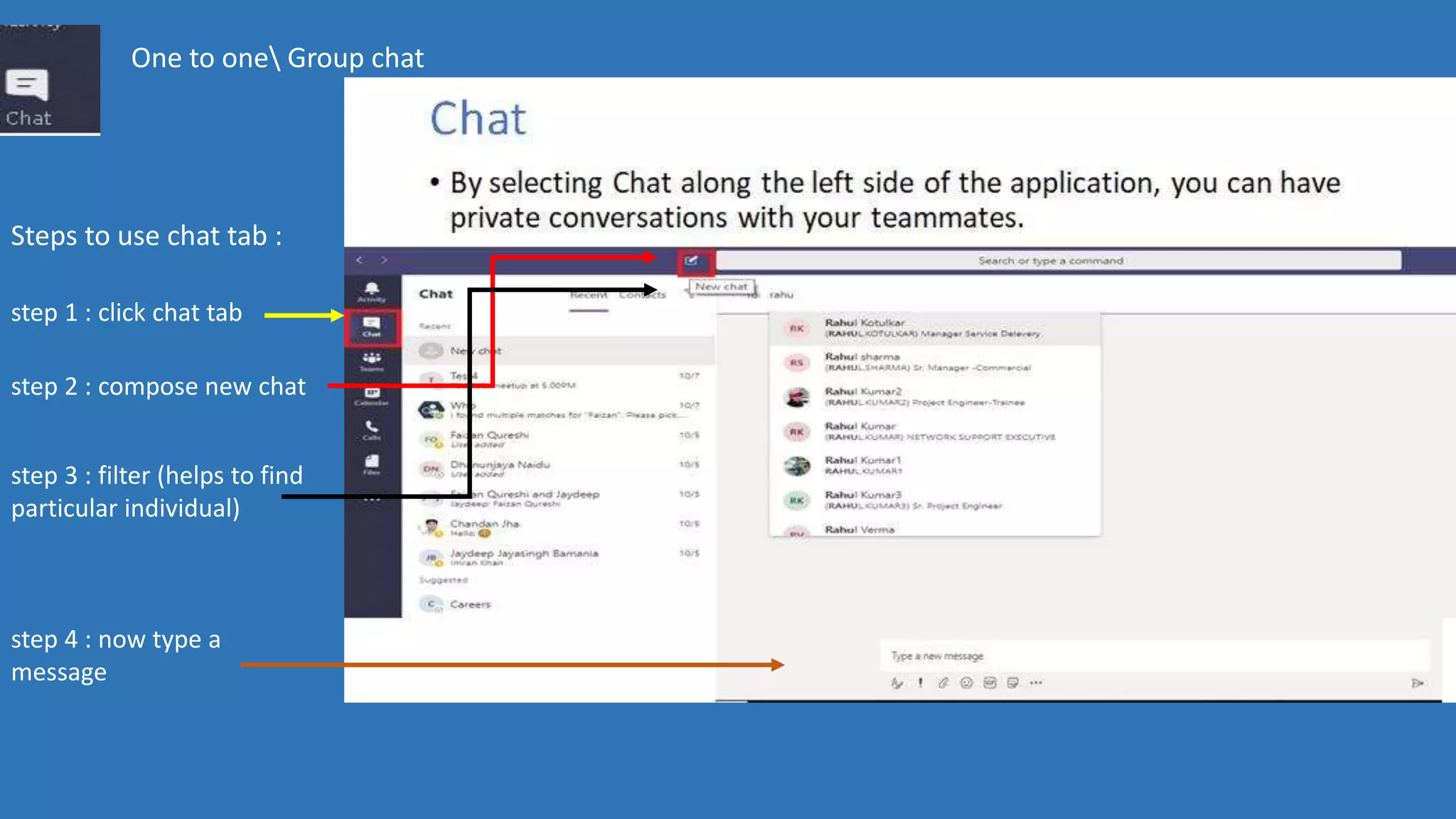 One to one Group chat
Steps to use chat tab :
step 1 : click chat tab
step 2 : compose new chat
step 3 : filter (helps to find
particular individual)
step 4 : now type a
message
 