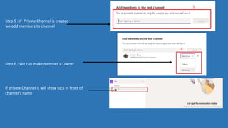 Step 5 : If Private Channel is created
we add members to channel
Step 6 : We can make member a Owner
If private Channel it will show lock in front of
channel’s name
 