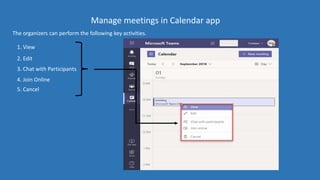 Manage meetings in Calendar app
The organizers can perform the following key activities.
1. View
2. Edit
3. Chat with Participants
4. Join Online
5. Cancel
 