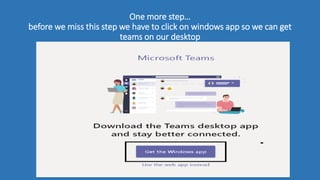 One more step…
before we miss this step we have to click on windows app so we can get
teams on our desktop
 