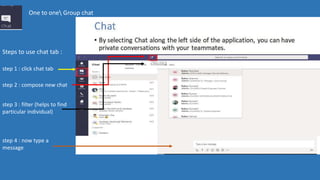 One to one Group chat
Steps to use chat tab :
step 1 : click chat tab
step 2 : compose new chat
step 3 : filter (helps to find
particular individual)
step 4 : now type a
message
 