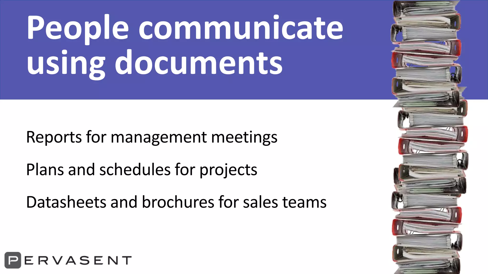 People communicate
using documents
Reports for management meetings
Plans and schedules for projects
Datasheets and brochures for sales teams
 