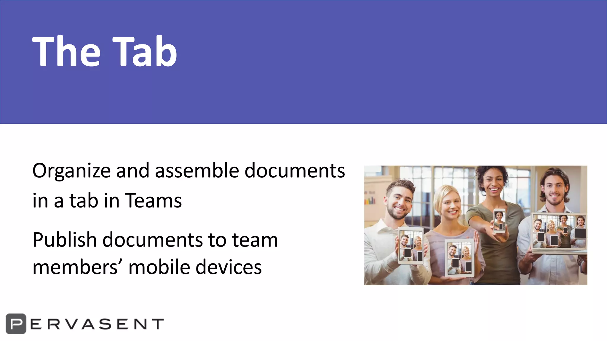 The Tab
Organize and assemble documents
in a tab in Teams
Publish documents to team
members’ mobile devices
 
