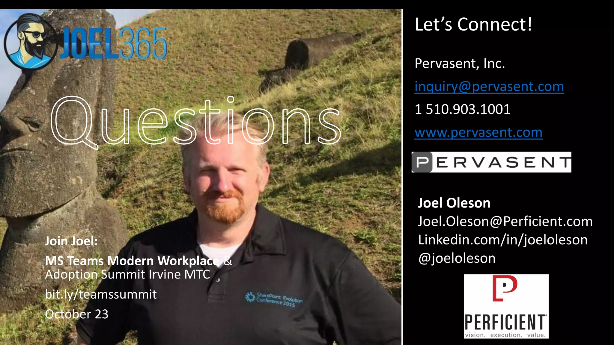 Pervasent, Inc.
inquiry@pervasent.com
1 510.903.1001
www.pervasent.com
Joel Oleson
Joel.Oleson@Perficient.com
Linkedin.com/in/joeloleson
@joeloleson
Let’s Connect!
Join Joel:
MS Teams Modern Workplace &
Adoption Summit Irvine MTC
bit.ly/teamssummit
October 23
 