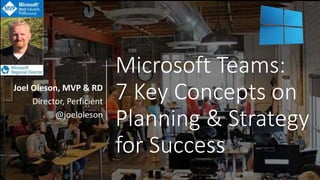 Microsoft Teams:
7 Key Concepts on
Planning & Strategy
for Success
Joel Oleson, MVP & RD
Director, Perficient
@joeloleson
 