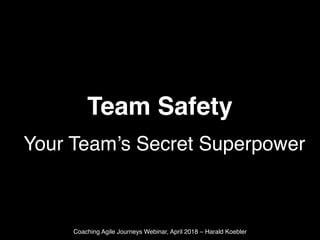 Team Safety
Your Team’s Secret Superpower
Coaching Agile Journeys Webinar, April 2018 – Harald Koebler
 