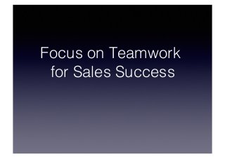 Focus on Teamwork
for Sales Success

 