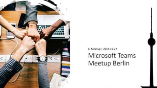 Microsoft Teams
Meetup Berlin
6. Meetup | 2019-11-27
 
