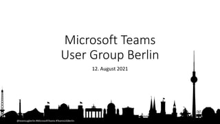 @teamsugberlin #MicrosoftTeams #TeamsUGBerlin
Microsoft Teams
User Group Berlin
12. August 2021
 