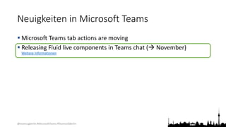 @teamsugberlin #MicrosoftTeams #TeamsUGBerlin
Neuigkeiten in Microsoft Teams
 Microsoft Teams tab actions are moving
 Releasing Fluid live components in Teams chat ( November)
Weitere Informationen
 