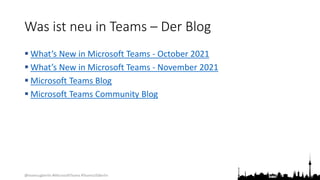 @teamsugberlin #MicrosoftTeams #TeamsUGBerlin
Was ist neu in Teams – Der Blog
 What’s New in Microsoft Teams - October 2021
 What’s New in Microsoft Teams - November 2021
 Microsoft Teams Blog
 Microsoft Teams Community Blog
 