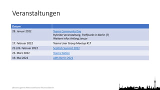 @teamsugberlin #MicrosoftTeams #TeamsUGBerlin
Veranstaltungen
Datum
28. Januar 2022 Teams Community Day
Hybride Veranstaltung, Treffpunkt in Berlin (?)
Weitere Infos Anfang Januar
17. Februar 2022 Teams User Group Meetup #17
25./26. Februar 2022 Scottish Summit 2022
23. März 2022 Teams Nation
19. Mai 2022 aMS Berlin 2022
 