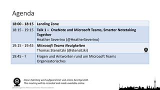@teamsugberlin #MicrosoftTeams #TeamsUGBerlin
Agenda
18:00 - 18:15 Landing Zone
18:15 - 19:15 Talk 1 – OneNote and Microsoft Teams, Smarter Notetaking
Together
Heather Severino (@HeatherSeverino)
19:15 - 19:45 Microsoft Teams Neuigkeiten
Thomas Stensitzki (@stensitzki)
19:45 - ? Fragen und Antworten rund um Microsoft Teams
Organisatorisches
Dieses Meeting wird aufgezeichnet und online bereitgestellt.
This meeting will be recorded and made available online.
 