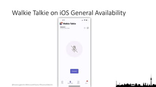 @teamsugberlin #MicrosoftTeams #TeamsUGBerlin
Walkie Talkie on iOS General Availability
 