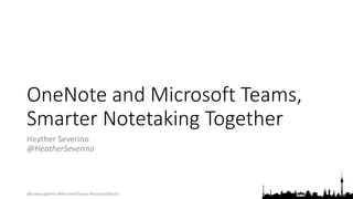 @teamsugberlin #MicrosoftTeams #TeamsUGBerlin
OneNote and Microsoft Teams,
Smarter Notetaking Together
Heather Severino
@HeatherSeverino
 