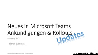@teamsugberlin #MicrosoftTeams #TeamsUGBerlin
Neues in Microsoft Teams
Ankündigungen & Rollouts
Meetup #17
Thomas Stensitzki
 