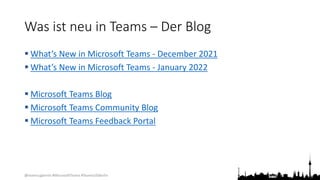 @teamsugberlin #MicrosoftTeams #TeamsUGBerlin
Was ist neu in Teams – Der Blog
 What’s New in Microsoft Teams - December 2021
 What’s New in Microsoft Teams - January 2022
 Microsoft Teams Blog
 Microsoft Teams Community Blog
 Microsoft Teams Feedback Portal
 