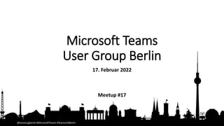 @teamsugberlin #MicrosoftTeams #TeamsUGBerlin
Microsoft Teams
User Group Berlin
17. Februar 2022
Meetup #17
 