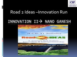       Road 2 Ideas –Innovation Run Innovation II NanoGanesh 