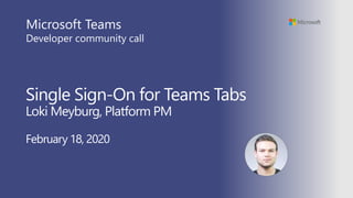 Single Sign-On for Teams Tabs
Loki Meyburg, Platform PM
February 18, 2020
Microsoft Teams
Developer community call
 
