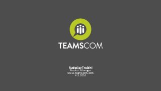 Radoslav Trubíni
Product Manager
www.teamscom.com
4.5.2016
 