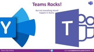 Teams Day Online #TeamsDayOnline
But not everything should
happen in Teams.
Teams Rocks!
 