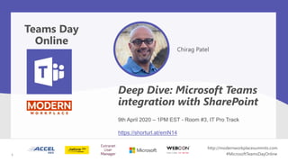 Chirag Patel
Deep Dive: Microsoft Teams
integration with SharePoint
Teams Day
Online
1
http://modernworkplacesummits.com
#MicrosoftTeamsDayOnline1
9th April 2020 – 1PM EST - Room #3, IT Pro Track
https://shorturl.at/emN14
 