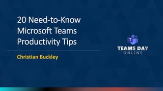 20 Need-to-Know
Microsoft Teams
Productivity Tips
Christian Buckley
 