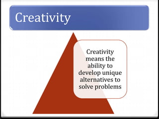 Creativity
Creativity
means the
ability to
develop unique
alternatives to
solve problems

 