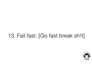 13. Fail fast. [Go fast break sh!t]
 