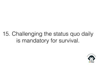 15. Challenging the status quo daily
is mandatory for survival.
 