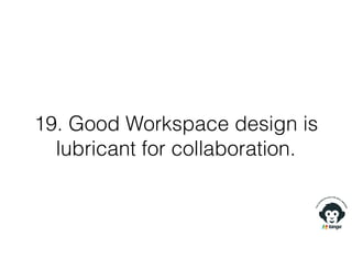 19. Good Workspace design is
lubricant for collaboration.
 
