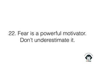 22. Fear is a powerful motivator.
Don’t underestimate it.
 