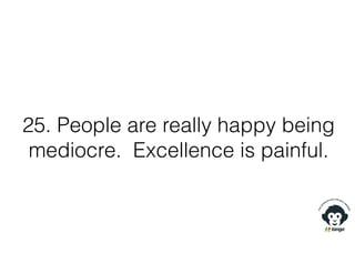25. People are really happy being
mediocre. Excellence is painful.
 