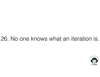 26. No one knows what an iteration is.
 