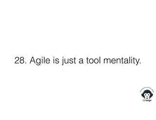 28. Agile is just a tool mentality.
 