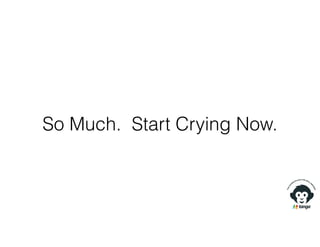 So Much. Start Crying Now.
 