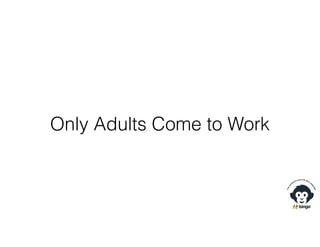 Only Adults Come to Work
 