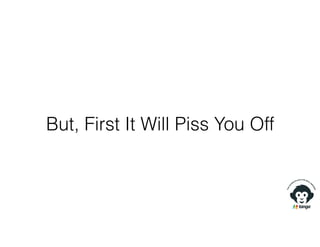 But, First It Will Piss You Off
 