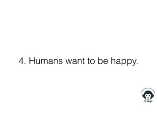 4. Humans want to be happy.
 