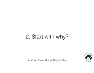 2. Start with why?
Personal, Team, Group, Organization
 