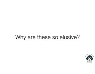 Why are these so elusive?
 