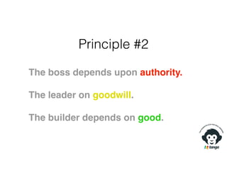 Principle #2
The boss depends upon authority.
The leader on goodwill.
The builder depends on good.
 