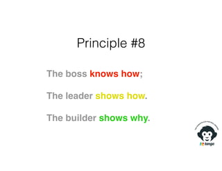 Principle #8
The boss knows how;
The leader shows how.
The builder shows why.
 