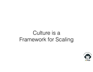 Culture is a
Framework for Scaling
 