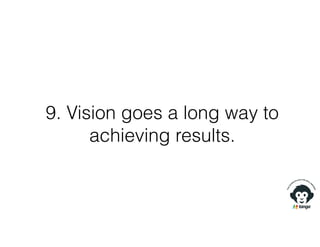 9. Vision goes a long way to
achieving results.
 