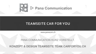 TEAMSEITE CAR FOR YOU
www.panacom.ch
▷ Pana Communication
PANA COMMUNICATION KURZ VORSTELLT.
KONZEPT & DESIGN TEAMSEITE TEAM.CARFORYOU.CH
 