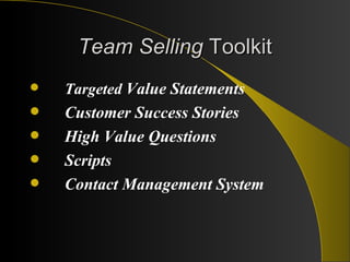 Team Selling  Toolkit Targeted  Value Statements Customer Success Stories High Value Questions Scripts Contact Management System 